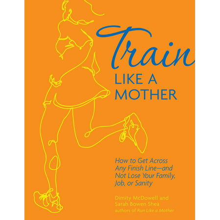 Train Like a Mother: How to Get Across Any Finish Line—and Not Lose Your Family, Job, or Sanity - (Best Jobs For Moms Reentering The Workforce)