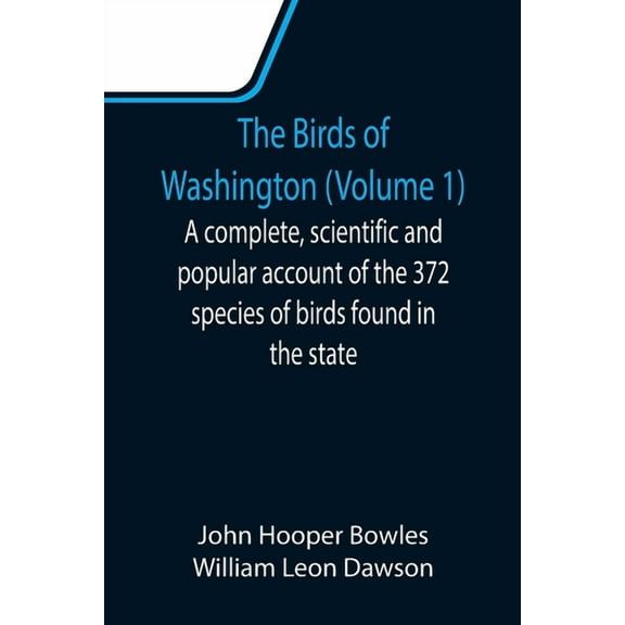 The Birds of Washington (Volume 1); A complete, scientific and popular account of the 372 species of birds found in the , (Paperback)