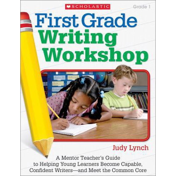 Pre-Owned First Grade Writing Workshop: A Mentor Teacher’s Guide to Helping Young Learners Become Capable, Confident Writers?and Meet the Common Core (Paperback) 0545240050 9780545240055
