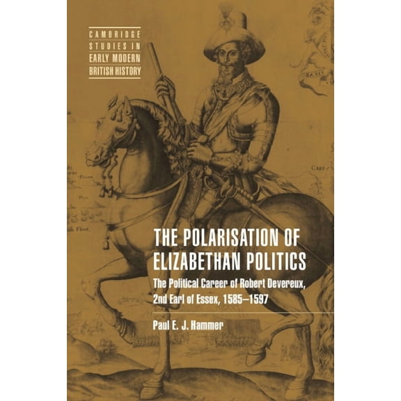 Cambridge Studies in Early Modern Britis The Polarisation of Elizabethan Politics: The Political Career of Robert Devereux, 2nd Earl of Essex, 1585 1597, (Paperback)