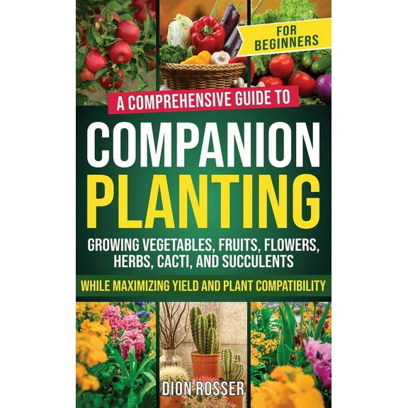 Companion Planting for Beginners: A Comprehensive Guide to Growing Vegetables, Fruits, Flowers, Herbs, Cacti, and Succul, (Hardcover)