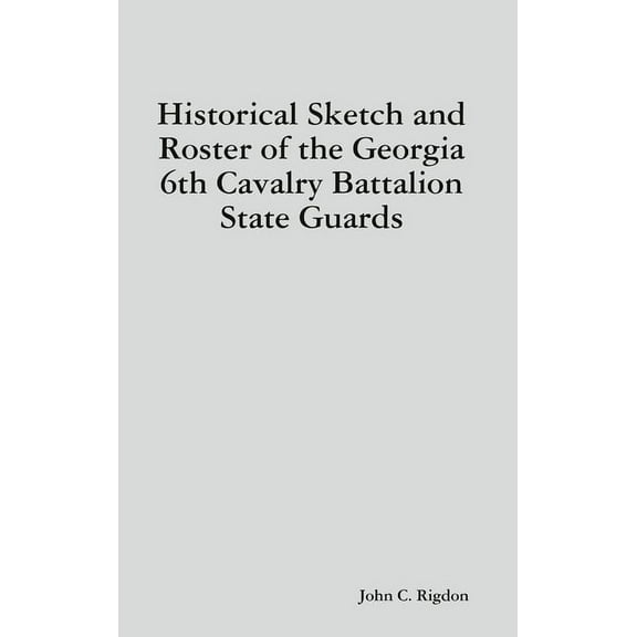 Historical Sketch and Roster of the Georgia 6th Cavalry Battalion State Guards, (Hardcover)