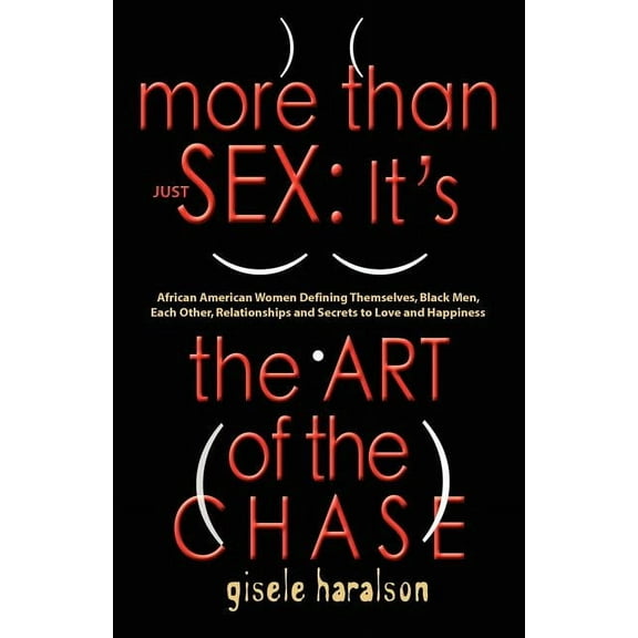 More Than Just Sex: IT'S THE ART OF THE CHASE - African American Women Defining Themselves, Black Men, Each Other, Relationships and Secrets to Love and Happiness (Paperback)