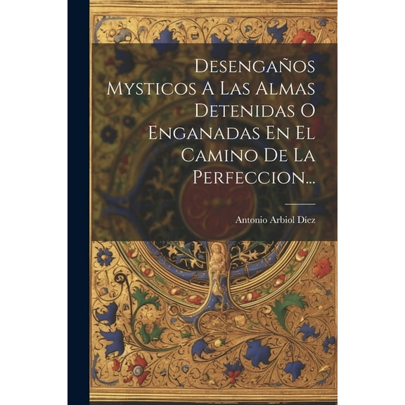 Desengaños Mysticos A Las Almas Detenidas O Enganadas En El Camino De La Perfeccion... (Paperback)
