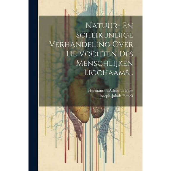 Natuur- En Scheikundige Verhandeling Over De Vochten Des Menschlijken Ligchaams... (Paperback)