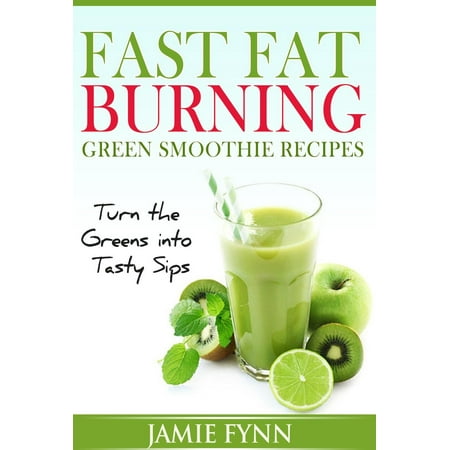 Fast Fat Burning Green Smoothie Recipes Turn the Greens into Tasty Sips -