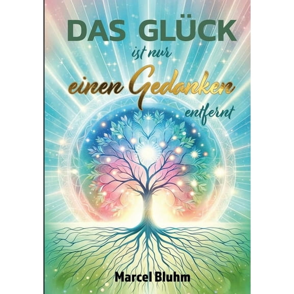 Das Glück ist nur einen Gedanken entfernt: Glück beginnt in deinem Kopf - Wie du mit der Kraft deiner Gedanken ein erfül, (Paperback)