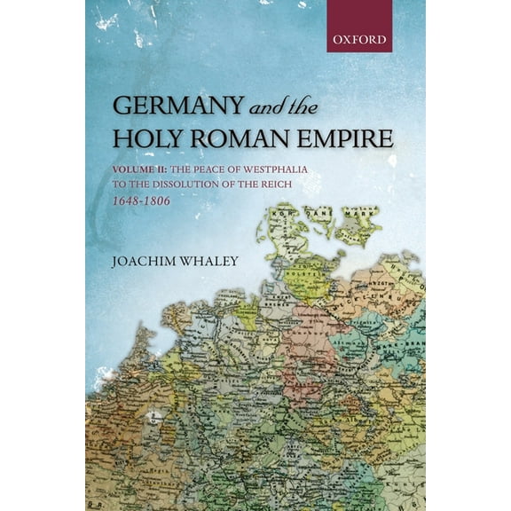 Oxford History of Early Modern Europe Germany and the Holy Roman Empire, Volume 2: The Peace of Westphalia to the Dissolution of the Reich, 1648-1806, (Hardcover)
