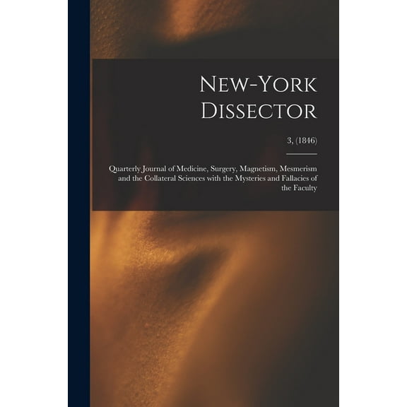New-York Dissector: Quarterly Journal of Medicine, Surgery, Magnetism, Mesmerism and the Collateral Sciences With the My, (Paperback)
