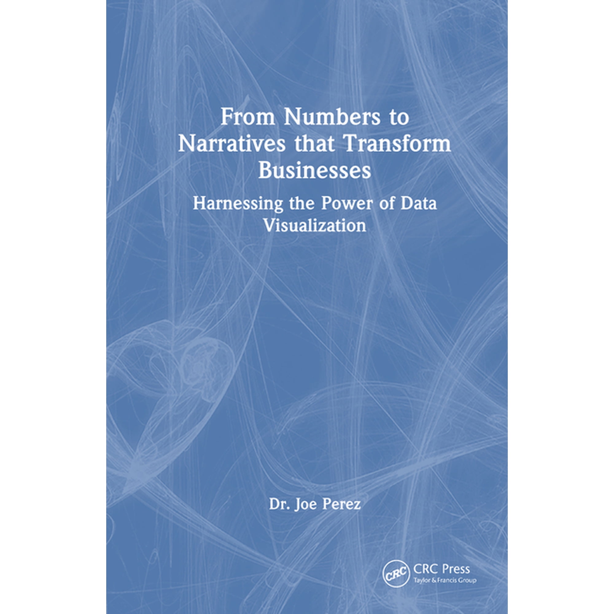 From Numbers to Narratives that Transform Businesses: Harnessing the Power of Data Visualization (Hardcover)