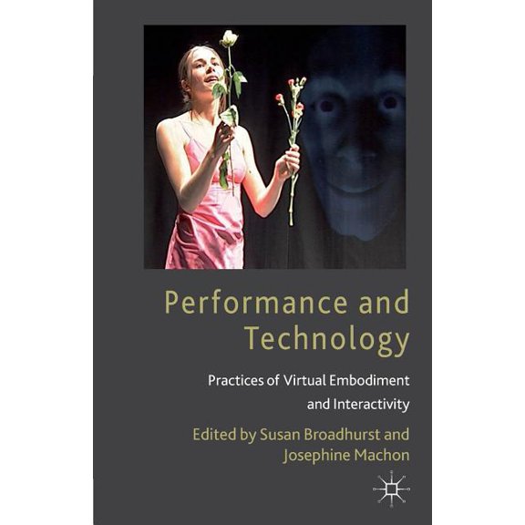 Performance and Technology: Practices of Virtual Embodiment and Interactivity, (Paperback)