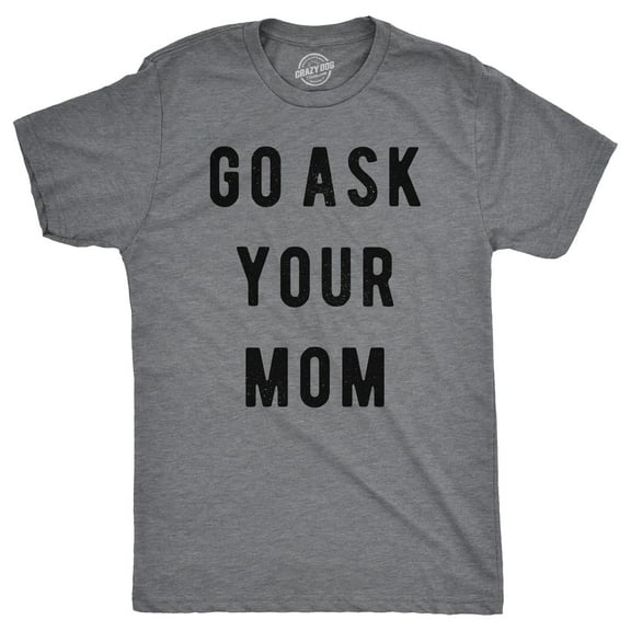 Mens Go Ask Your Mom T Shirt Funny Fathers Day Ideas Hilarious Tee Graphic Tees