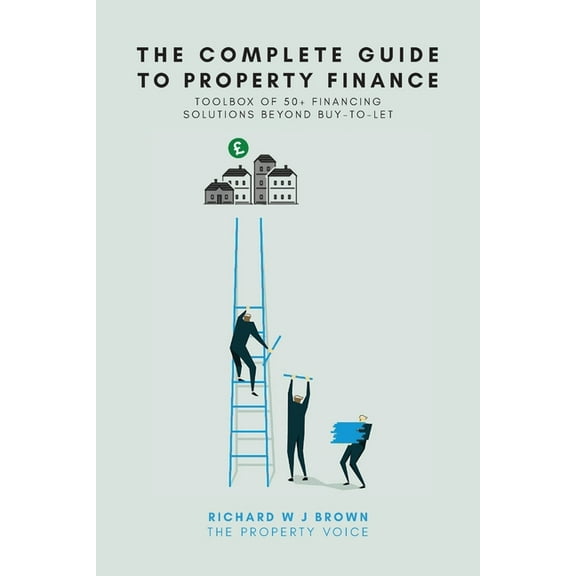 The Complete Guide To Property Finance: Toolbox Of 50 Financing Solutions Beyond Buy-To-Let, (Paperback)