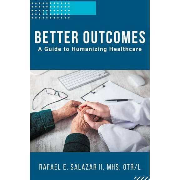 Better Outcomes: A Guide to Humanizing Healthcare, (Paperback)