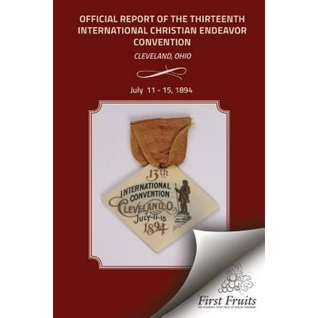 Official Report of the Thirteenth International Christian Endeavor Convention 1894 : Held in Saengerfest Hall and Tent Cleveland, Ohio, July 11 - 15,