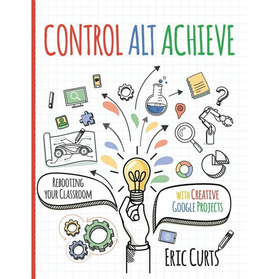 Control Alt Achieve: Rebooting Your Classroom with Creative Google Projects, (Paperback)