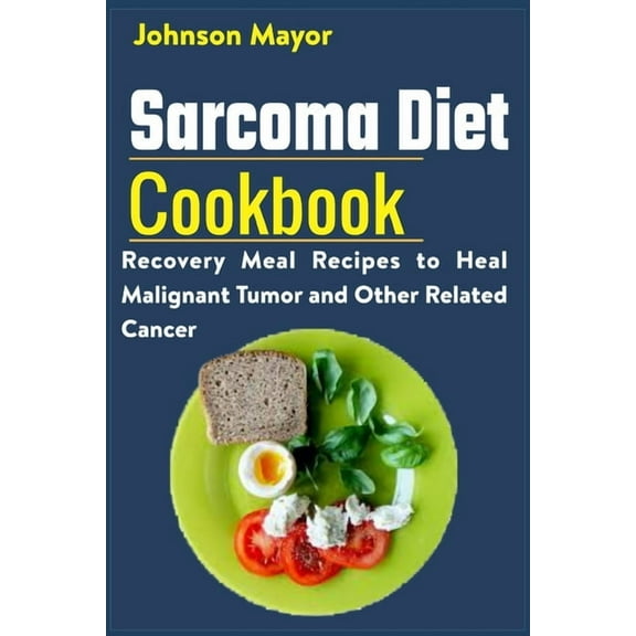 Sarcoma Diet Cookbook: Recovery Meal Recipes to Heal Malignant Tumor and Other Related Cancer (Paperback)