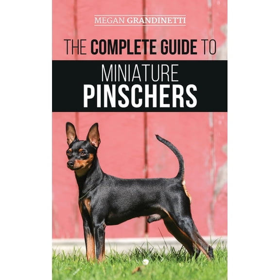The Complete Guide to Miniature Pinschers: Training, Feeding, Socializing, Caring for and Loving Your New Min Pin Puppy, (Hardcover)