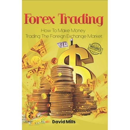 Forex Trading: How to Make Money Trading the Foreign Exchange Market -