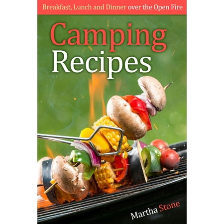 Camping Recipes: Breakfast, Lunch and Dinner over the Open Fire -
