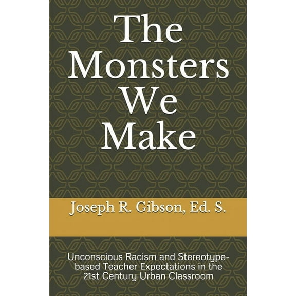 The Monsters We Make: Unconscious Racism and Stereotype-based Teacher Expectations in the 21st Century Urban Classroom, (Paperback)