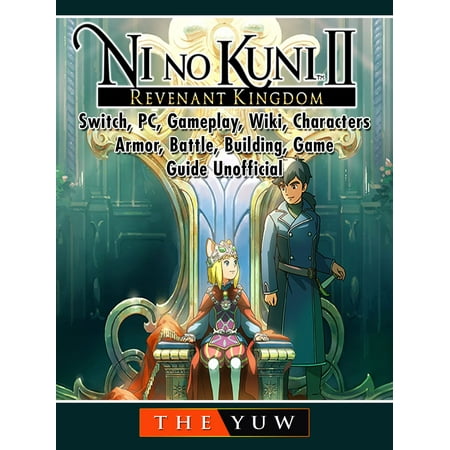 Ni No Kuni II Revenant Kingdom, Switch, PC, Gameplay, Wiki, Characters, Armor, Battle, Building, Game Guide Unofficial -