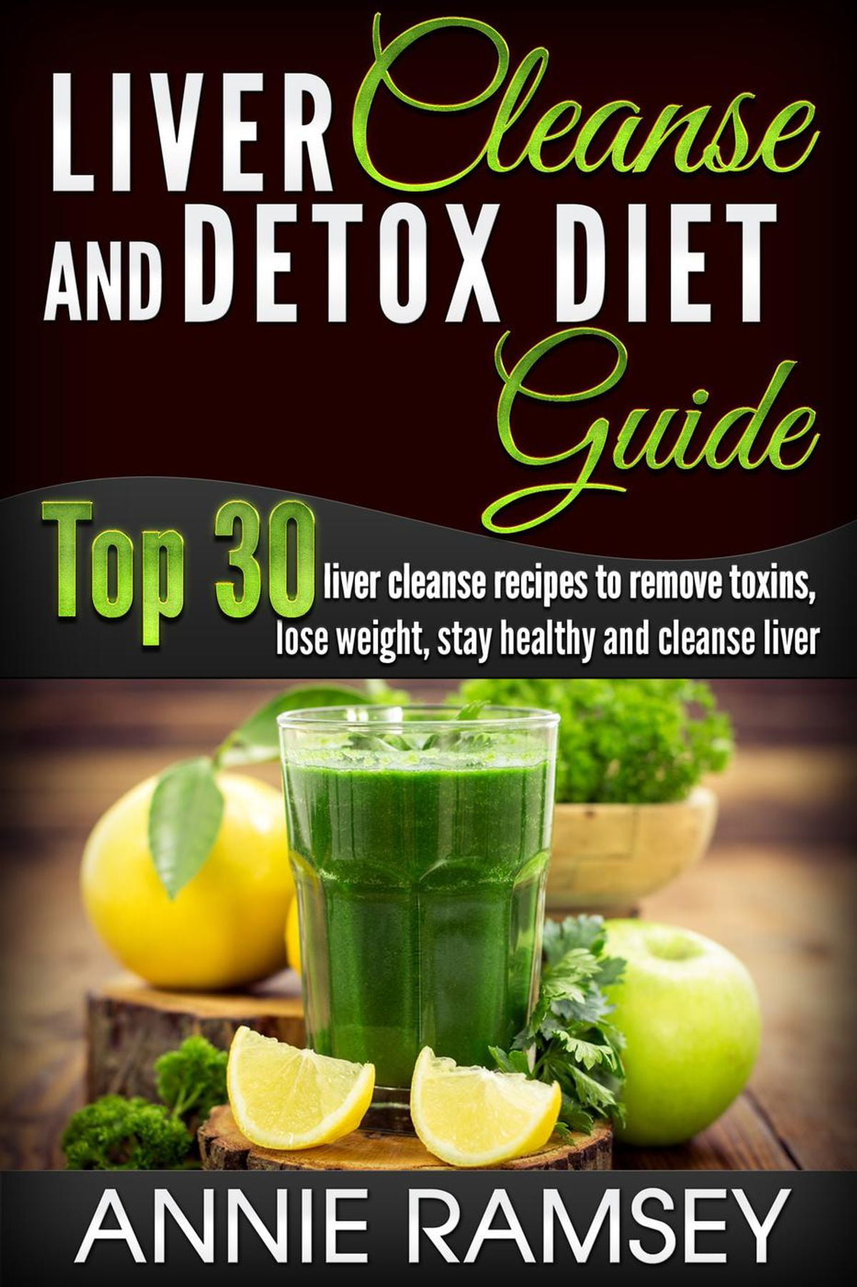 Liver Cleanse and Detox Diet Guide: Top 30 Liver Cleanse Recipes to