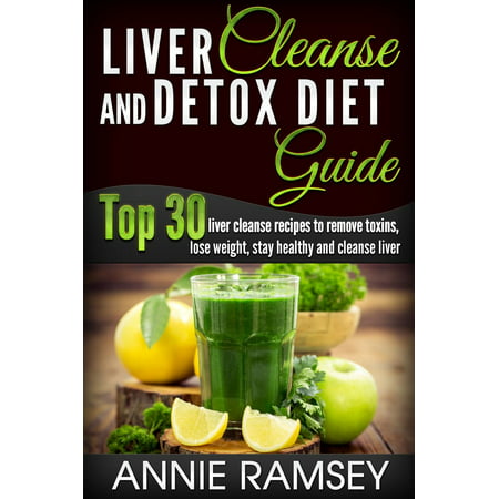 Liver Cleanse and Detox Diet Guide: Top 30 Liver Cleanse Recipes to Remove Toxins, Lose Weight, Stay Healthy and Cleanse Liver (Liver Cleansing Foods, Natural Liver Cleanse) -