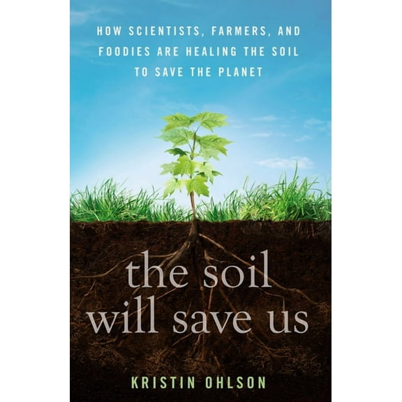The Soil Will Save Us: How Scientists, Farmers, and Foodies Are Healing the Soil to Save the Planet, (Hardcover)