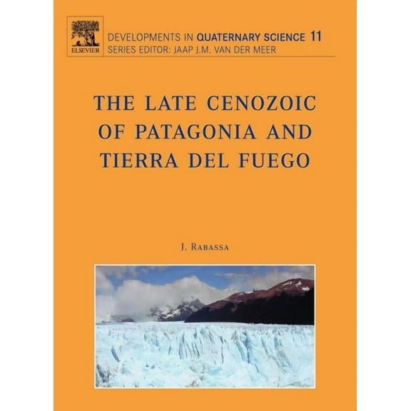 Developments in Quaternary Science The Late Cenozoic of Patagonia and Tierra del Fuego: Volume 11, Book 11, (Hardcover)