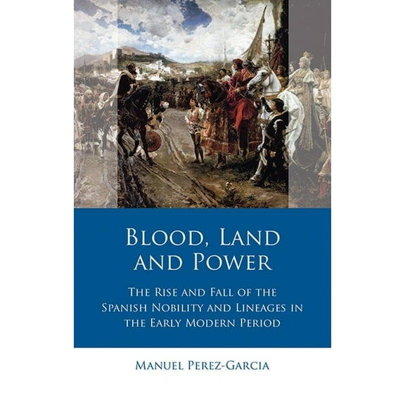 Iberian and Latin American Studies: Blood, Land and Power : The Rise and Fall of the Spanish Nobility and Lineages in the Early Modern Period (Hardcover)
