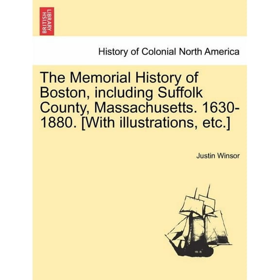 The Memorial History of Boston, including Suffolk County, Massachusetts. 1630-1880. [With illustrations, etc.] Vol. II (Paperback)