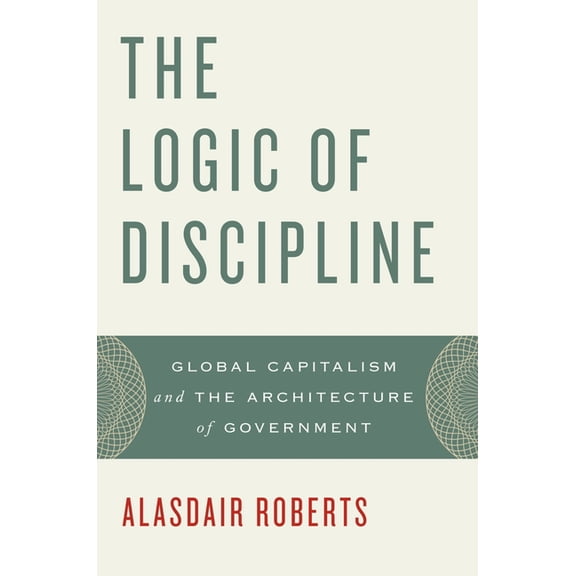 The Logic of Discipline: Global Capitalism and the Architecture of Government, (Paperback)
