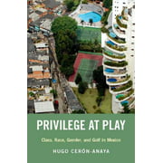 Privilege at Play: Class, Race, Gender, and Golf in Mexico (Global and Comparative Ethnography)