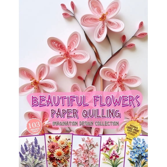 Beautiful Flowers Paper Quilling Imagination Design Collection: Hobbies Papercraft Quilling (Paperback)