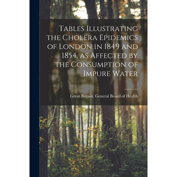 Tables Illustrating the Cholera Epidemics of London in 1849 and 1854, as Affected by the Consumption of Impure Water [electronic Resource] (Paperback)