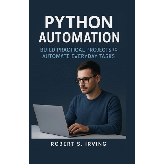 Python Automation: Build Practical Projects to Automate Everyday Task, (Paperback)