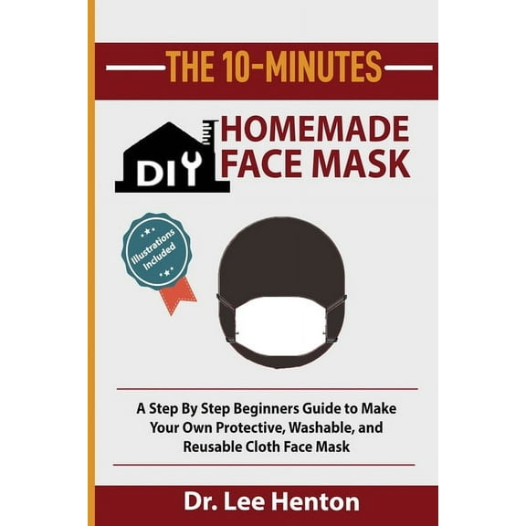 The 10-Minutes DIY Homemade Face Mask: A Step by Step Beginners Guide to Make Your Own Protective, Washable, and Reusabl, (Paperback)