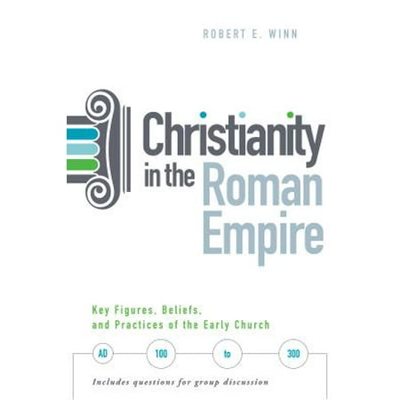 Christianity in the Roman Empire : Key Figures, Beliefs, and Practices of the Early Church (Ad