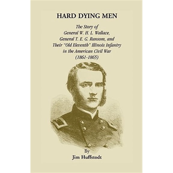 Pre-Owned Hard Dying Men: The Story of General W.H.L. Wallace, General T.E.G. Ransom, and Their Old Eleventh Illinois Infantry in the American Civil War (1861-1865)