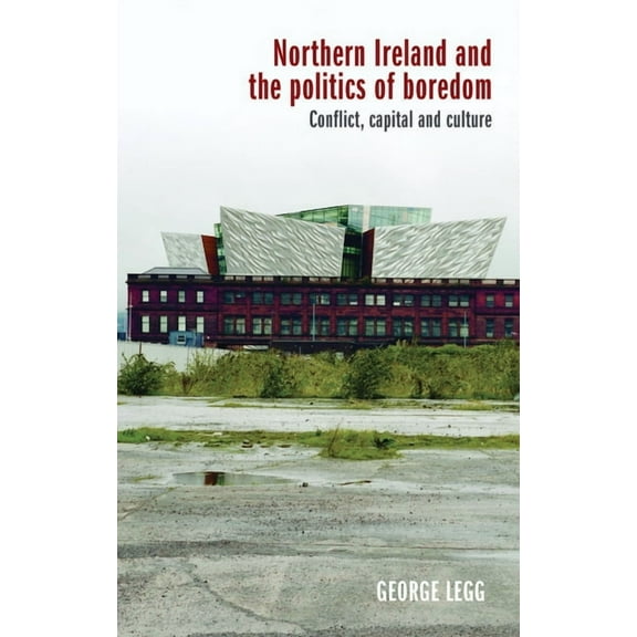 Northern Ireland and the Politics of Boredom: Conflict, Capital and Culture, (Paperback)