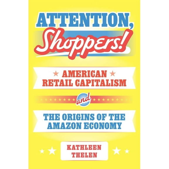 Princeton Studies in American Politics Attention, Shoppers!: American Retail Capitalism and the Origins of the Amazon Economy, Book 211, (Paperback)