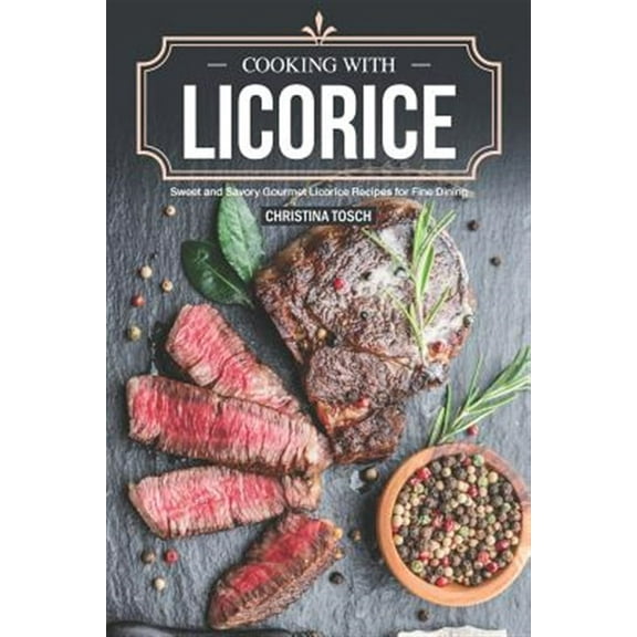 Cooking with Licorice: Sweet and Savory Gourmet Licorice Recipes for Fine Dining (Paperback) by Christina Tosch