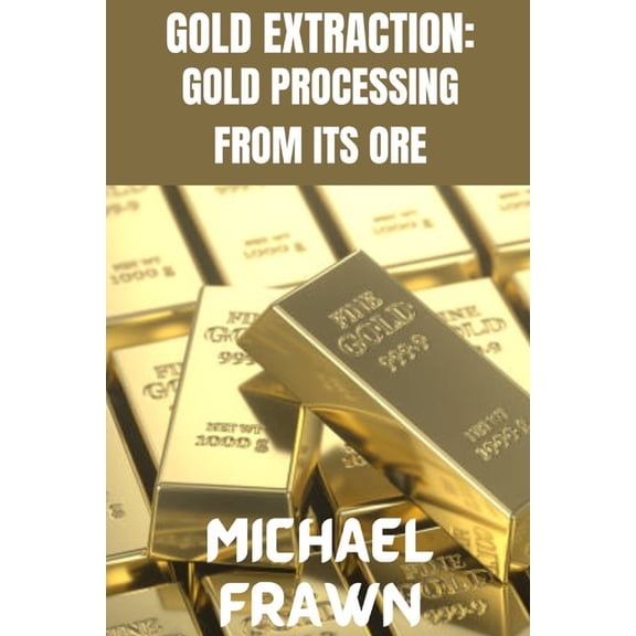 Gold Extraction: : Pure Gold Processing from It's Ore, (Paperback)