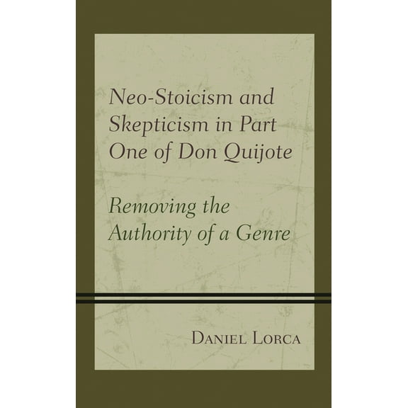 Neo-Stoicism and Skepticism in Part One of Don Quijote: Removing the Authority of a Genre, (Hardcover)