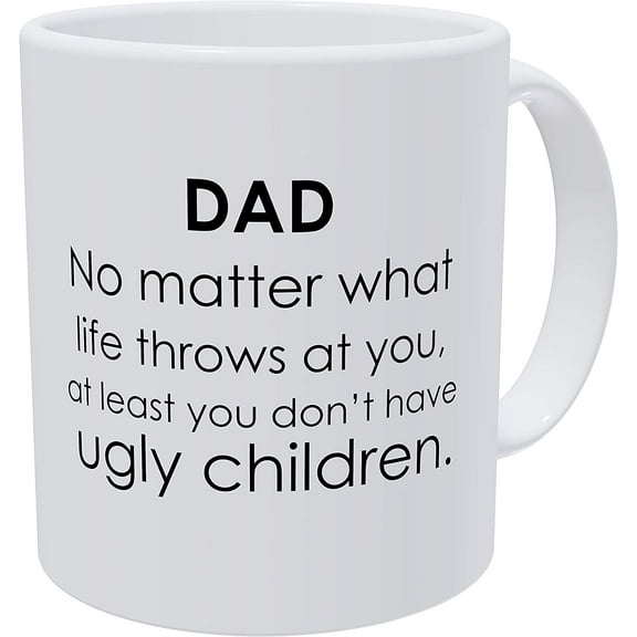 Dad, No Matter What Life Throws At You, At Least You Don't Have Ugly Children, Fathers Day, 11 Ounces Funny White Coffee Mug