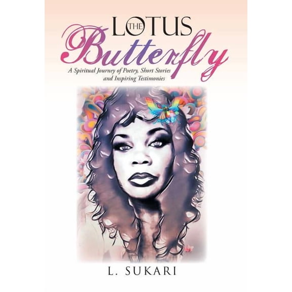 The Lotus Butterfly: A Spiritual Journey of Poetry, Short Stories and Inspiring Testimonies (Hardcover) by L Sukari