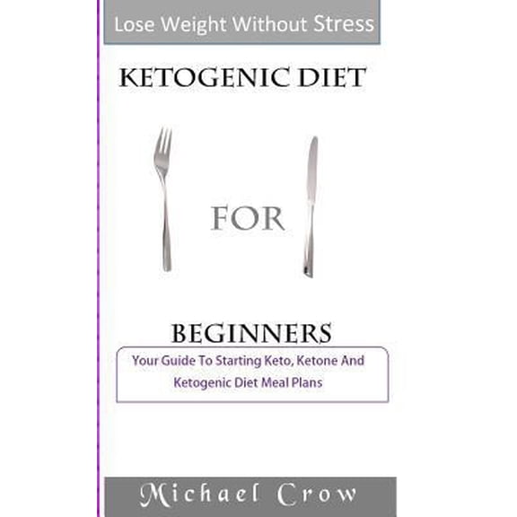 Pre-Owned Ketogenic Diet for Beginners : Your Guide to Starting Keto, Ketone and Ketogenic Diet Meal Plans