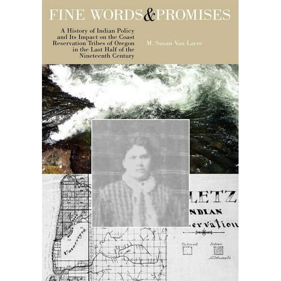 Fine Words and Promises: A History of Indian Policy and Its Impact on the Coast Reservation Tribes (Paperback) by M Susan Van Laere