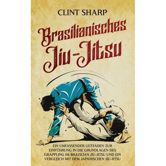 Brasilianisches Jiu-Jitsu: Ein umfassender Leitfaden zur Einführung in die Grundlagen des Grappling im Brazilian Jiu-Jit, (Hardcover)
